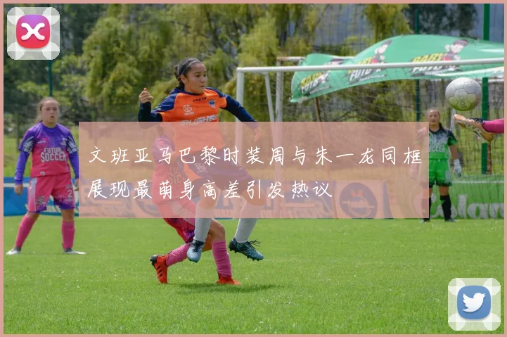 文班亚马巴黎时装周与朱一龙同框展现最萌身高差引发热议
