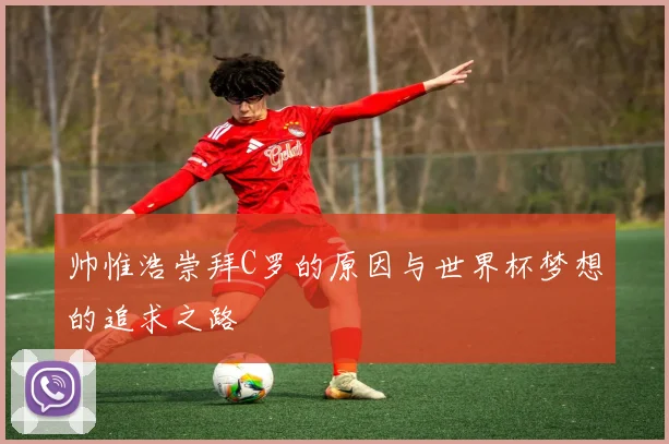帅惟浩崇拜C罗的原因与世界杯梦想的追求之路