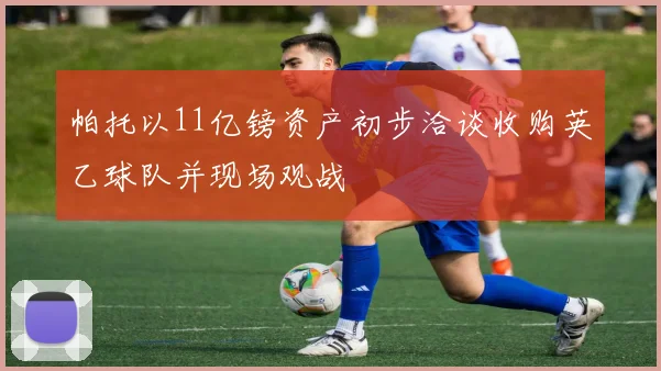 帕托以11亿镑资产初步洽谈收购英乙球队并现场观战