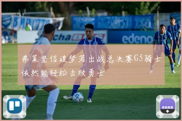 弗莱坚信追梦若出战总决赛G5骑士依然能轻松击败勇士