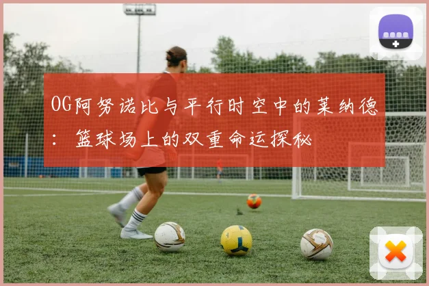 OG阿努诺比与平行时空中的莱纳德：篮球场上的双重命运探秘