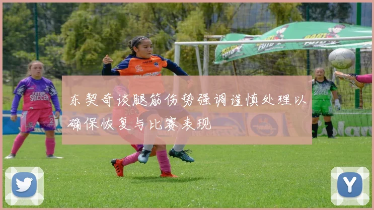 东契奇谈腿筋伤势强调谨慎处理以确保恢复与比赛表现
