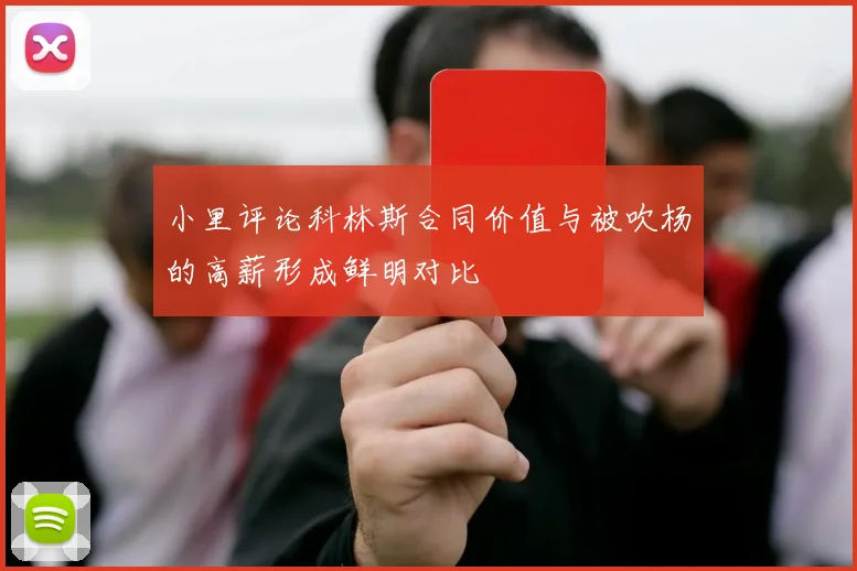 小里评论科林斯合同价值与被吹杨的高薪形成鲜明对比