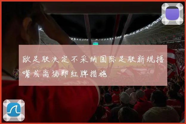 欧足联决定不采纳国际足联新规捂嘴或离场即红牌措施