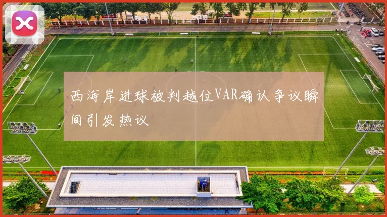 西海岸进球被判越位VAR确认争议瞬间引发热议