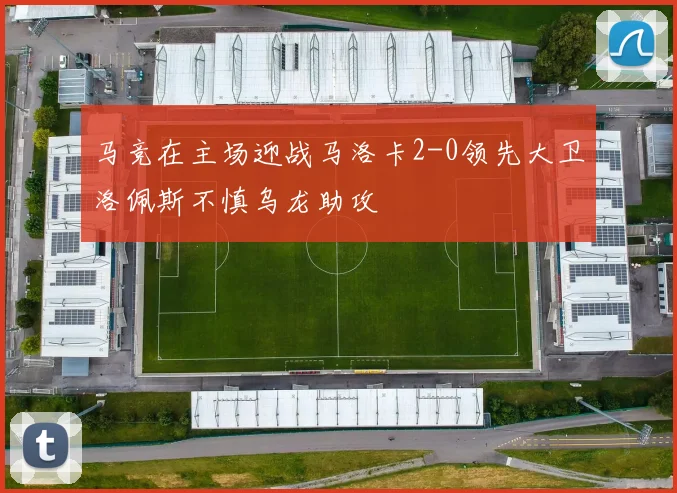 马竞在主场迎战马洛卡2-0领先大卫洛佩斯不慎乌龙助攻