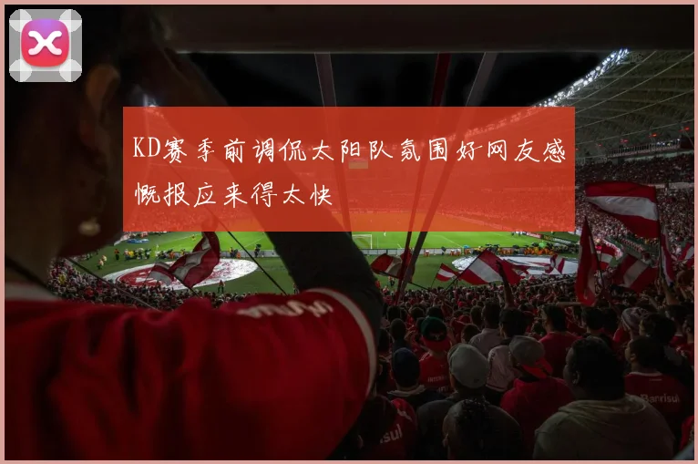 KD赛季前调侃太阳队氛围好网友感慨报应来得太快