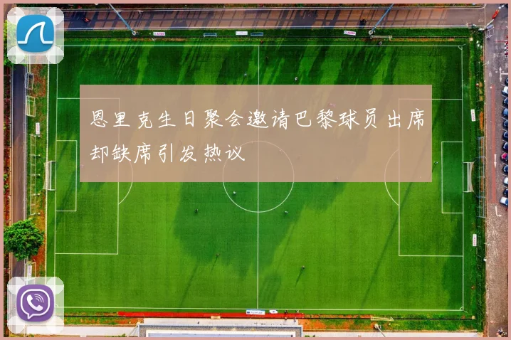 恩里克生日聚会邀请巴黎球员出席却缺席引发热议