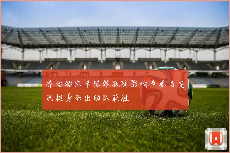 乔治称末节绿军联防影响节奏马克西挺身而出助队获胜